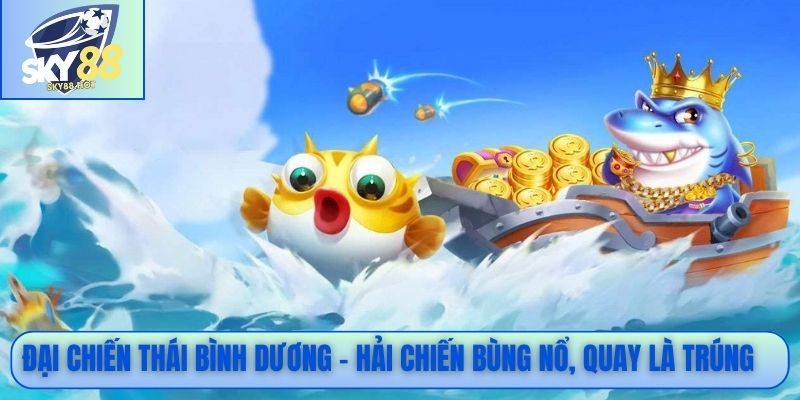 Đại Chiến Thái Bình Dương SKY88 - Săn Boss Hải Quân 4 Đại Chiến Thái Bình Dương - Hải chiến bùng nổ, quay là trúng