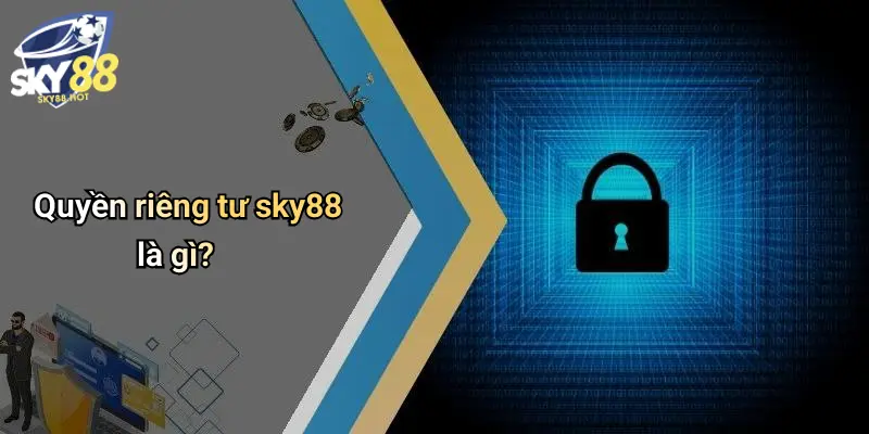 Quyền Riêng Tư Sky88: Bảo Mật Tuyệt Đối, An Tâm Giải Trí Đỉnh Cao 1 Quyền riêng tư sky88 là gì?