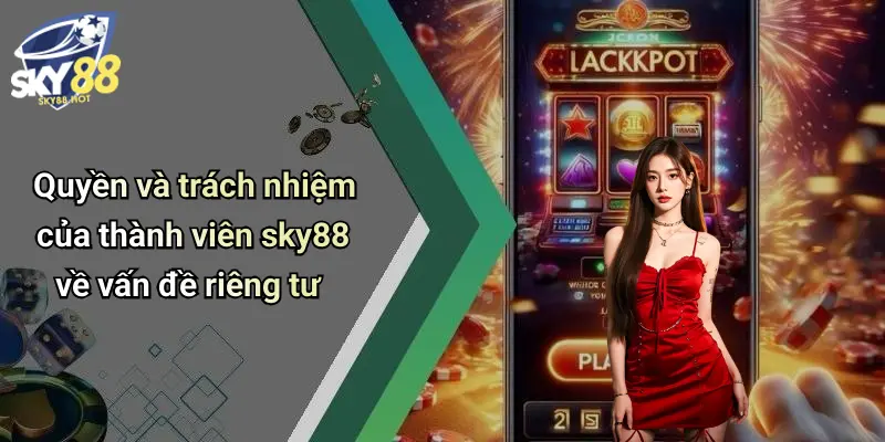 Quyền Riêng Tư Sky88: Bảo Mật Tuyệt Đối, An Tâm Giải Trí Đỉnh Cao 3 Quyền và trách nhiệm của thành viên sky88 về vấn đề riêng tư